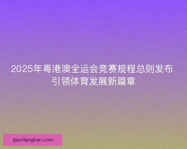 2025年粤港澳全运会竞赛规程总则发布 引领体育发展新篇章