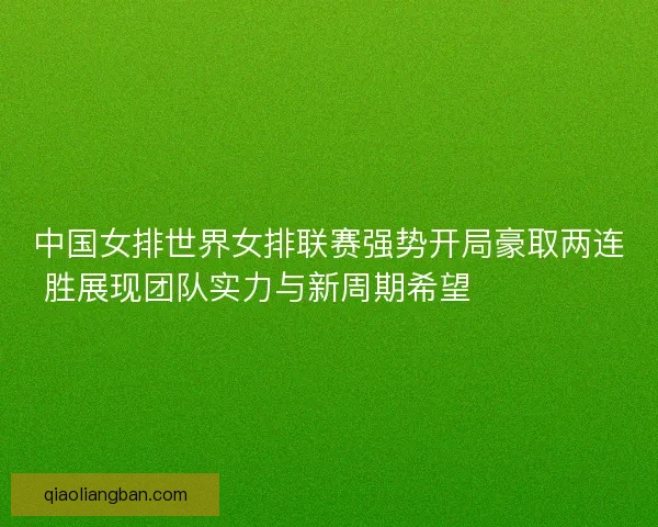 中国女排世界女排联赛强势开局豪取两连胜展现团队实力与新周期希望 💥🏐🇨🇳