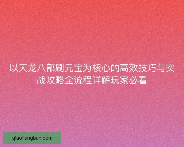 以天龙八部刷元宝为核心的高效技巧与实战攻略全流程详解玩家必看