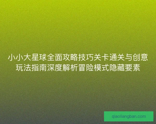 小小大星球全面攻略技巧关卡通关与创意玩法指南深度解析冒险模式隐藏要素