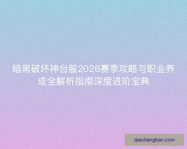 暗黑破坏神台服2026赛季攻略与职业养成全解析指南深度进阶宝典